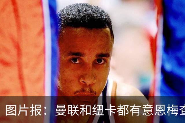 图片报：曼联和纽卡都有意恩梅查，多特最低要价在1.2亿欧以上
